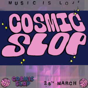 COSMIC SLOP - HOPE HOUSE GALLERY - FRIDAY 28th MARCH 11pm